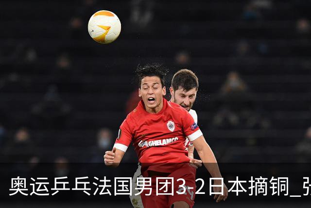 奥运乒乓法国男团3-2日本摘铜 张本智和颗粒无收