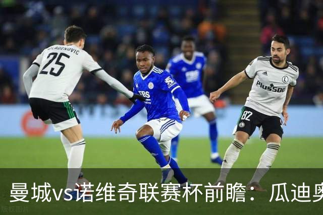 曼城vs诺维奇联赛杯前瞻：瓜迪奥拉轮换策略引关注